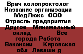 Врач-колопроктолог › Название организации ­ МедЛюкс, ООО › Отрасль предприятия ­ Другое › Минимальный оклад ­ 30 000 - Все города Работа » Вакансии   . Кировская обл.,Леваши д.